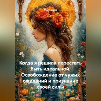 Обложка книги «Когда я решила перестать быть идеальной. Освобождение от чужих ожиданий и признание своей силы»