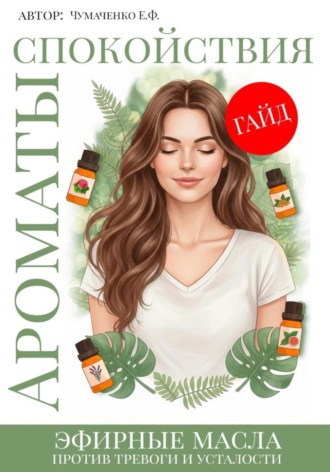 Евгения Чумаченко. Ароматы спокойствия: эфирные масла против тревоги и усталости. Ароматерапия
