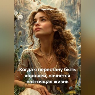 Обложка книги «Когда я перестану быть хорошей, начнётся настоящая жизнь»