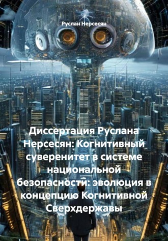 Обложка книги «Диссертация Руслана Нерсесян: Когнитивный суверенитет в системе национальной безопасности: эволюция в концепцию Когнитивной Сверхдержавы»