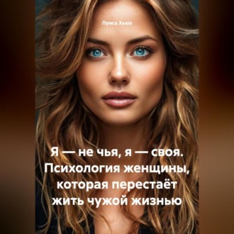 Обложка книги «Я – не чья, я – своя. Психология женщины, которая перестаёт жить чужой жизнью»
