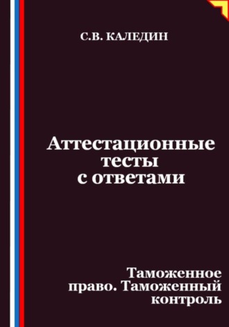 Обложка книги «Аттестационные тесты с ответами. Таможенное право. Таможенный контроль»