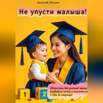 Обложка книги ««Не упусти малыша! Шпаргалка для занятой мамы: развиваем логику и математику с года до полутора»»