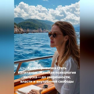 Обложка книги «Когда привычка стать капитаном. Женская психология запуска – до уверенности, власти и внутренней свободы»