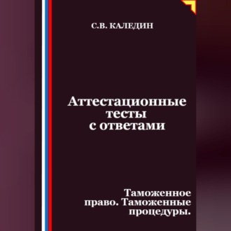 Обложка книги «Аттестационные тесты с ответами. Таможенное право. Таможенные процедуры»