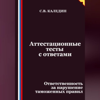 Обложка книги «Аттестационные тесты с ответами. Ответственность за нарушение таможенных правил»
