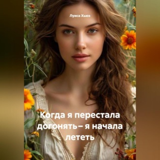 Обложка книги «Когда я перестала догонять – я начала лететь»