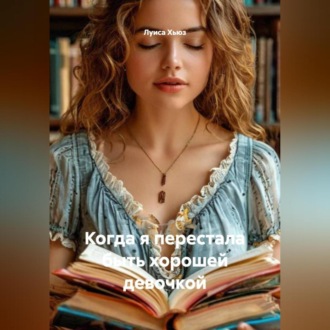 Обложка книги «Когда я перестала быть хорошей девочкой»