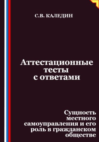 Обложка книги «Аттестационные тесты с ответами. Сущность местного самоуправления и его роль в гражданском обществе»