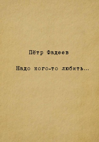 Пётр Александрович Фадеев. Надо кого-то любить…