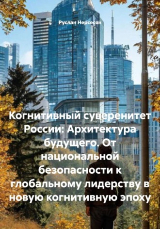 Обложка книги «Когнитивный суверенитет России: Архитектура будущего. От национальной безопасности к глобальному лидерству в новую когнитивную эпоху»