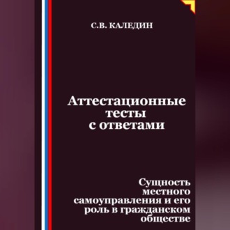 Обложка книги «Аттестационные тесты с ответами. Сущность местного самоуправления и его роль в гражданском обществе»