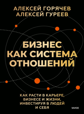 Алексей Гуреев. Бизнес как система отношений. Как расти в карьере, бизнесе и жизни, инвестируя в людей и себя