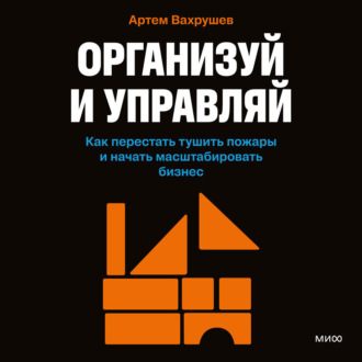 Обложка книги «Организуй и управляй. Как перестать тушить пожары и начать масштабировать бизнес»