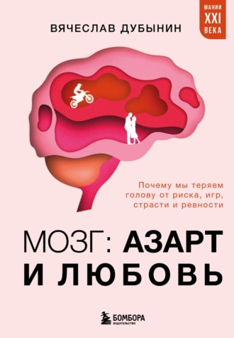 Обложка книги «Мозг: азарт и любовь. Почему мы теряем голову от риска, игр, страсти и ревности»