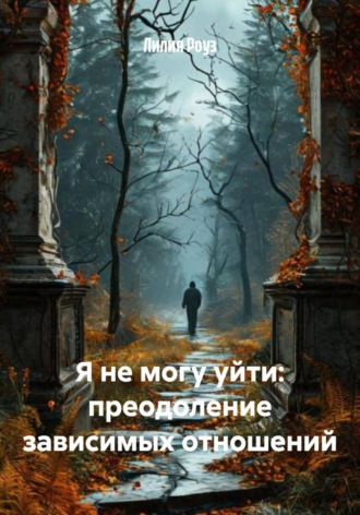 Обложка книги «Я не могу уйти: преодоление зависимых отношений»