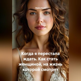 Обложка книги «Когда я перестала ждать. Как стать женщиной, на жизнь которой смотрят»