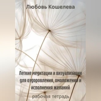 Обложка книги «Легкие медитации и визуализации для оздоровления, омоложения и исполнения желаний. Рабочая тетрадь»