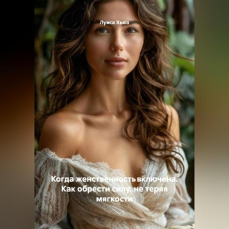Обложка книги «Когда женственность включена. Как обрести силу, не теряя мягкости»