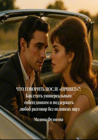 Что говорить после «Привет»?: Как стать универсальным собеседником и поддержать любой разговор без неловких пауз. Мадина Федосова