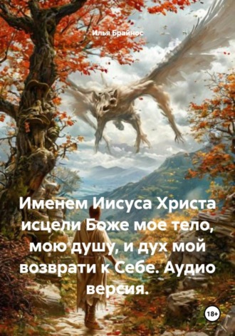 Обложка книги «Именем Иисуса Христа исцели Боже мое тело, мою душу, и дух мой возврати к Себе. Аудио версия.»