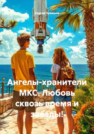 Обложка книги «Ангелы-хранители МКС. Любовь сквозь время и звёзды!»