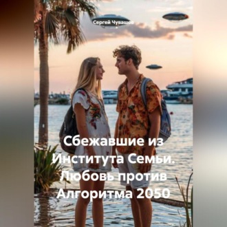 Обложка книги «Сбежавшие из Института Семьи. Любовь против Алгоритма 2050»