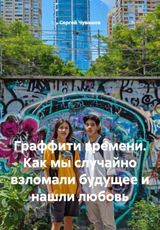 Обложка книги «Граффити времени. Как мы случайно взломали будущее и нашли любовь»