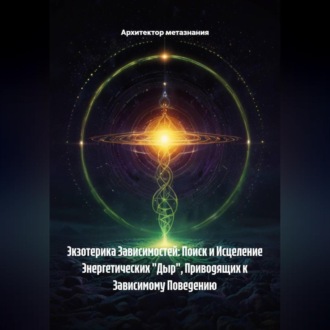 Обложка книги «Экзотерика Зависимостей: Поиск и Исцеление Энергетических «Дыр», Приводящих к Зависимому Поведению»