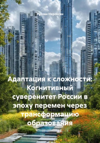 Обложка книги «Адаптация к сложности: Когнитивный суверенитет России в эпоху перемен через трансформацию образования»