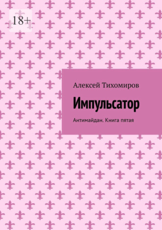 Алексей Тихомиров. Импульсатор. Антимайдан. Книга пятая