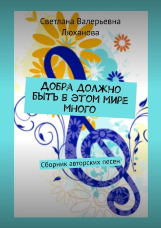 Обложка книги «Добра должно быть в этом мире много. Сборник авторских песен»