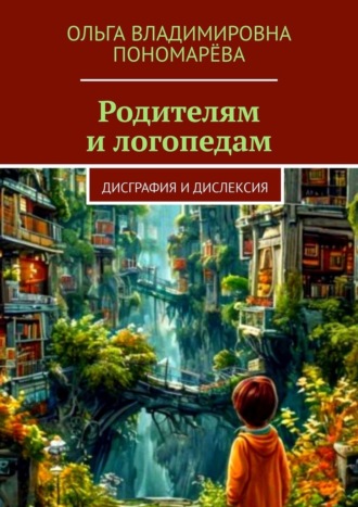 Ольга Владимировна Пономарёва. Родителям и логопедам. Дисграфия и дислексия