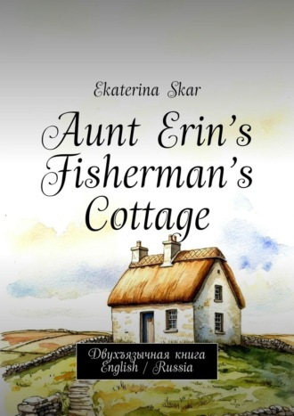 Обложка книги «Aunt Erin’s Fisherman’s Cottage. Двухъязычная книга English / Russia»
