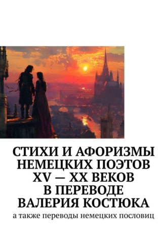 Обложка книги «Стихи и афоризмы немецких поэтов XV – XX веков в переводе Валерия Костюка. А также переводы немецких пословиц»