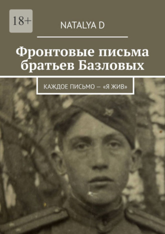 D Natalya. Фронтовые письма братьев Базловых. Каждое письмо – «Я жив»