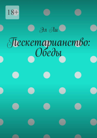 Эл Ли. Пескетарианство: Обеды