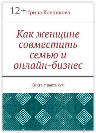 Обложка книги «Как женщине совместить семью и онлайн-бизнес. Книга-практикум»