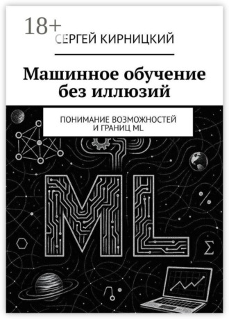 Обложка книги «Машинное обучение без иллюзий. Понимание возможностей и границ ML»