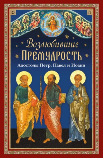 Обложка книги «Возлюбившие Премудрость. Святые апостолы Петр, Павел и Иоанн»