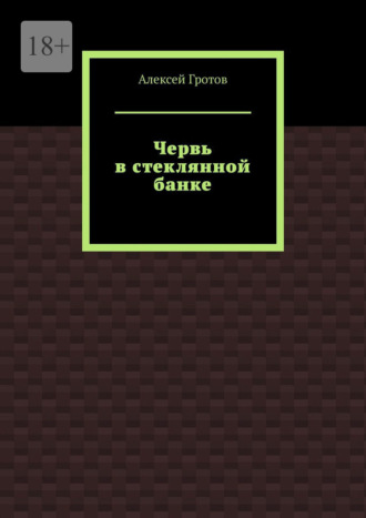 Червь в стеклянной банке. Алексей Гротов