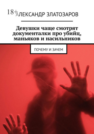 Девушки чаще смотрят документалки про убийц, маньяков и насильников. Почему и зачем. Александр Златозаров