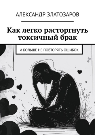 Обложка книги «Как легко расторгнуть токсичный брак. И больше не повторять ошибок»