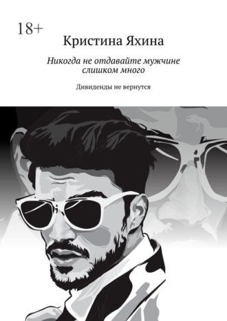 Обложка книги «Никогда не отдавайте мужчине слишком много. Дивиденды не вернутся»