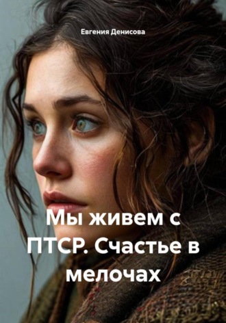 Обложка книги «Мы живем с ПТСР. Счастье в мелочах»