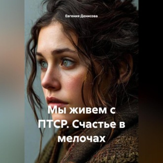 Обложка книги «Мы живем с ПТСР. Счастье в мелочах»