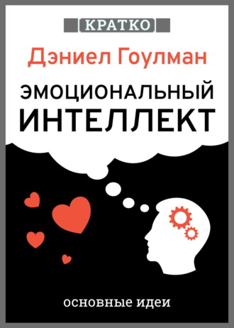 Обложка книги «Эмоциональный интеллект. Почему он может значить больше, чем IQ. Дэниэл Гоулман. Кратко»