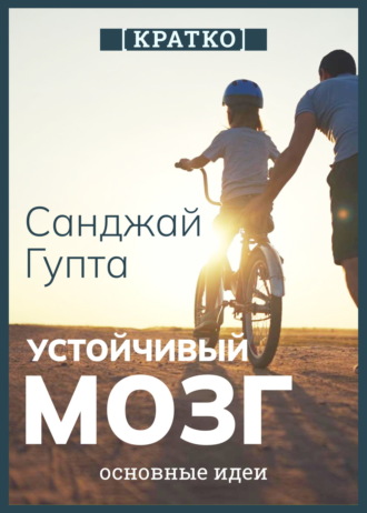 Обложка книги «Устойчивый мозг. Как сохранить мозг продуктивным в любом возрасте. Санджай Гупта. Кратко»