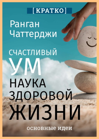 Обложка книги «Счастливый ум. Наука здоровой жизни. Ранган Чаттерджи. Кратко»