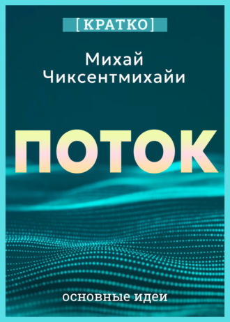 Обложка книги «Поток. Психология оптимального переживания. Михай Чиксентмихайи. Кратко»